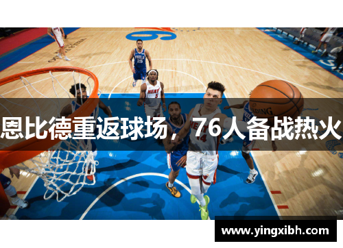 恩比德重返球场，76人备战热火