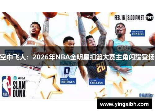 空中飞人：2026年NBA全明星扣篮大赛主角闪耀登场