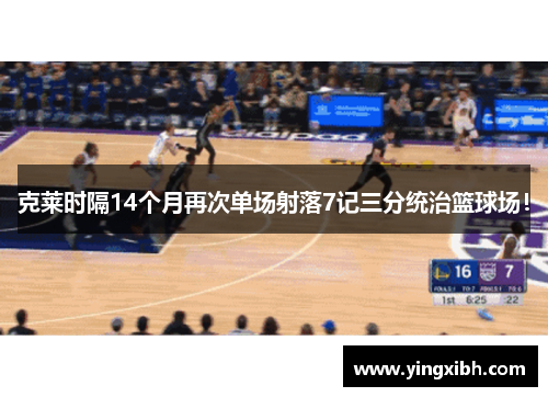 克莱时隔14个月再次单场射落7记三分统治篮球场！